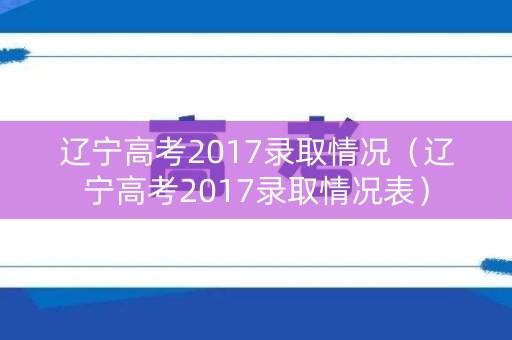 辽宁高考2017录取情况（辽宁高考2017录取情况表）