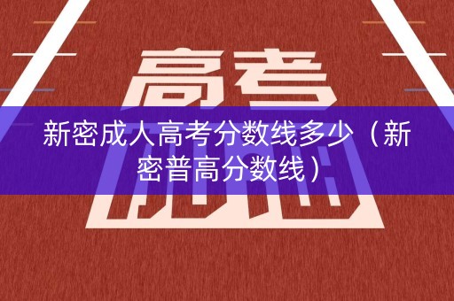 新密成人高考分数线多少（新密普高分数线）