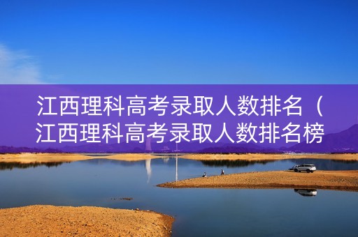 江西理科高考录取人数排名（江西理科高考录取人数排名榜）