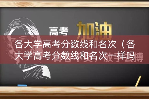 各大学高考分数线和名次（各大学高考分数线和名次一样吗）