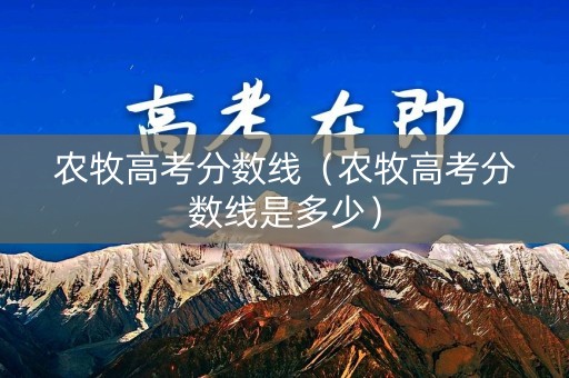 农牧高考分数线（农牧高考分数线是多少）