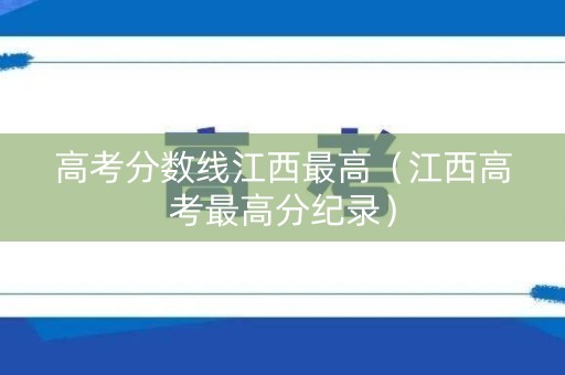 高考分数线江西最高（江西高考最高分纪录）