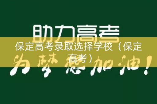保定高考录取选择学校（保定 高考）