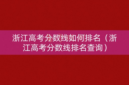 浙江高考分数线如何排名（浙江高考分数线排名查询）