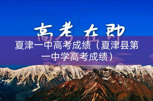 夏津一中高考成绩（夏津县第一中学高考成绩）