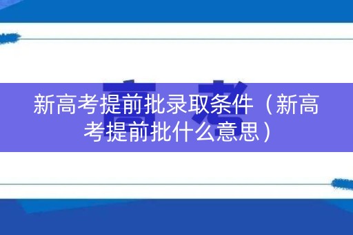 新高考提前批录取条件（新高考提前批什么意思）