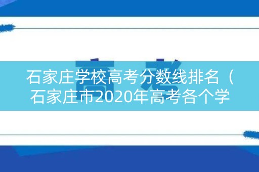 石家庄学校高考分数线排名（石家庄市2020年高考各个学校喜榜）
