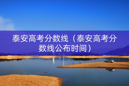 泰安高考分数线（泰安高考分数线公布时间）