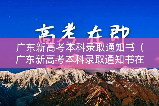 广东新高考本科录取通知书（广东新高考本科录取通知书在哪领）
