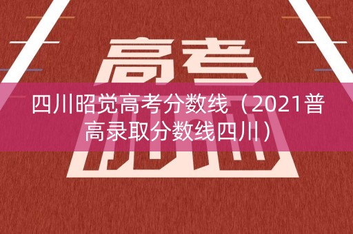 四川昭觉高考分数线（2021普高录取分数线四川）