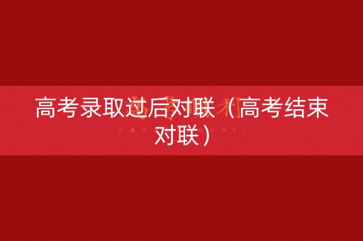 高考录取过后对联（高考结束对联）