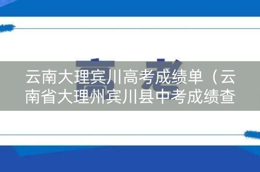 云南大理宾川高考成绩单（云南省大理州宾川县中考成绩查询）