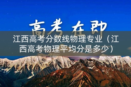 江西高考分数线物理专业（江西高考物理平均分是多少）