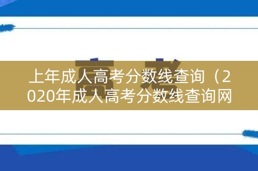 上年成人高考分数线查询（2020年成人高考分数线查询网站）