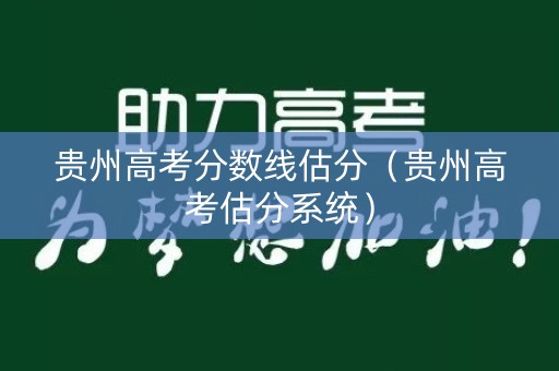 贵州高考分数线估分（贵州高考估分系统）
