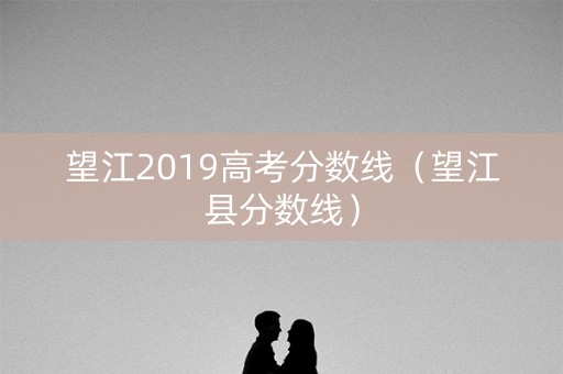 望江2019高考分数线（望江县分数线）