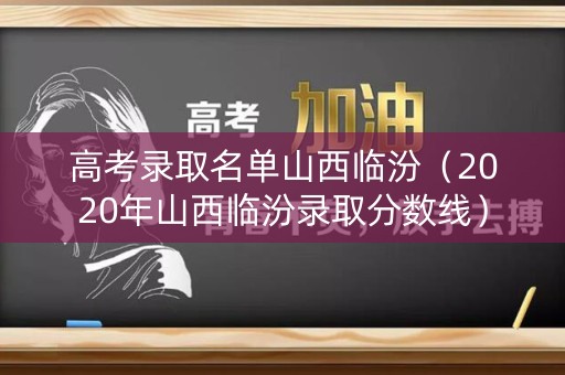 高考录取名单山西临汾（2020年山西临汾录取分数线）