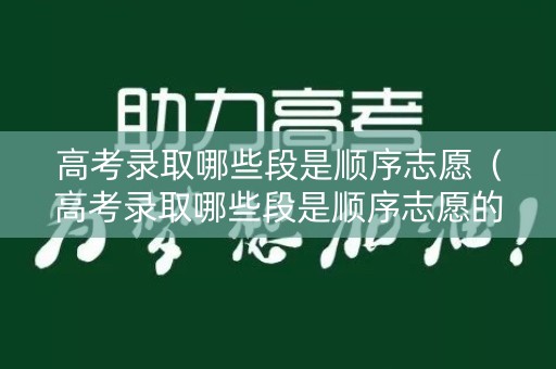 高考录取哪些段是顺序志愿（高考录取哪些段是顺序志愿的）