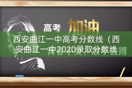 西安曲江一中高考分数线（西安曲江一中2020录取分数线）