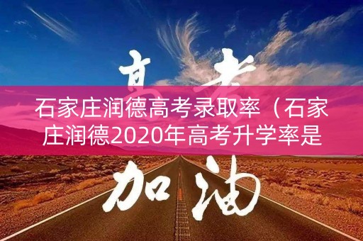 石家庄润德高考录取率（石家庄润德2020年高考升学率是多少）