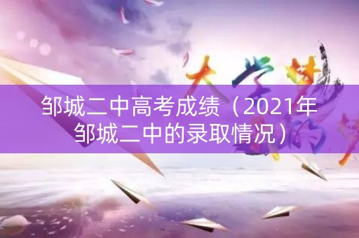 邹城二中高考成绩（2021年邹城二中的录取情况）