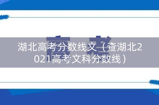 湖北高考分数线文（查湖北2021高考文科分数线）