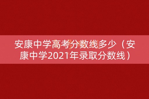 安康中学高考分数线多少（安康中学2021年录取分数线）