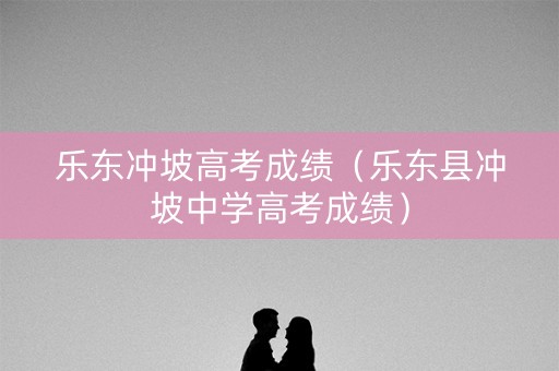 乐东冲坡高考成绩（乐东县冲坡中学高考成绩）