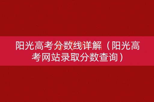 阳光高考分数线详解（阳光高考网站录取分数查询）