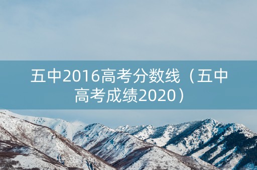 五中2016高考分数线（五中高考成绩2020）