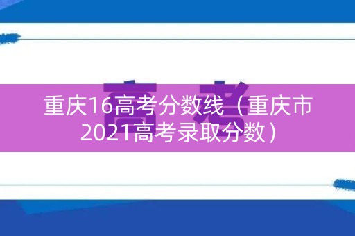 重庆16高考分数线（重庆市2021高考录取分数）