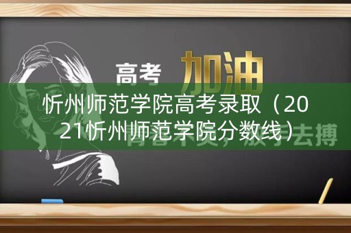 忻州师范学院高考录取（2021忻州师范学院分数线）