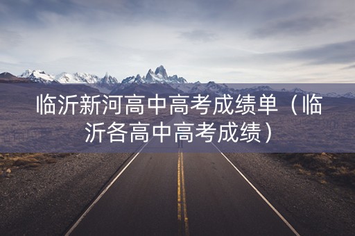 临沂新河高中高考成绩单（临沂各高中高考成绩）