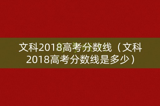 文科2018高考分数线（文科2018高考分数线是多少）