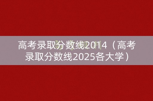 高考录取分数线2014（高考录取分数线2025各大学）