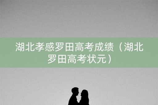 湖北孝感罗田高考成绩（湖北罗田高考状元）