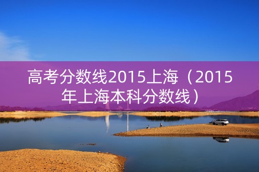 高考分数线2015上海（2015年上海本科分数线）