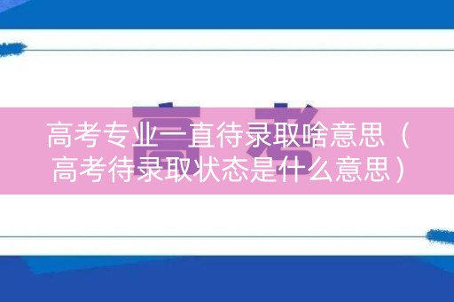 高考专业一直待录取啥意思（高考待录取状态是什么意思）