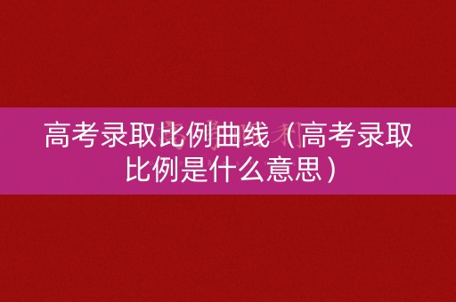 高考录取比例曲线（高考录取比例是什么意思）