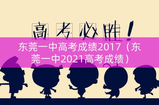 东莞一中高考成绩2017（东莞一中2021高考成绩）