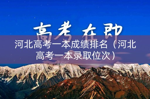 河北高考一本成绩排名（河北高考一本录取位次）