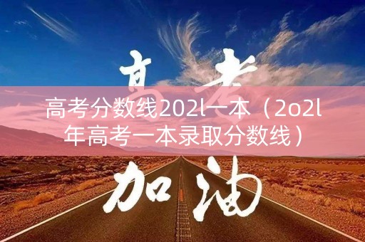 高考分数线202l一本（2o2l年高考一本录取分数线）