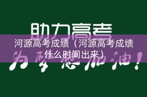 河源高考成绩（河源高考成绩什么时间出来）