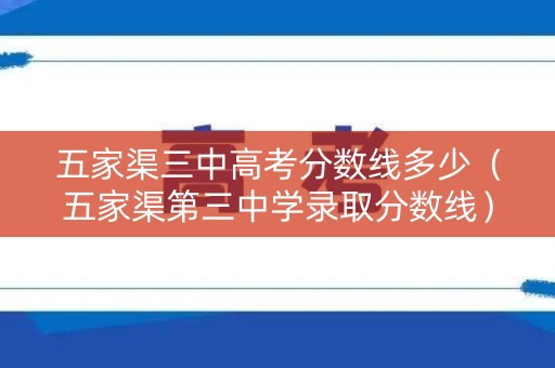 五家渠三中高考分数线多少（五家渠第三中学录取分数线）