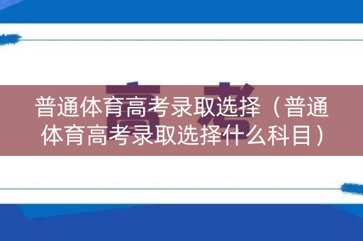 普通体育高考录取选择（普通体育高考录取选择什么科目）