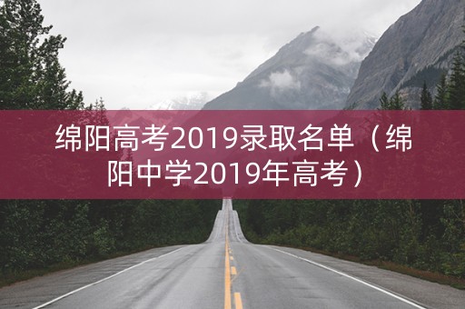 绵阳高考2019录取名单（绵阳中学2019年高考）