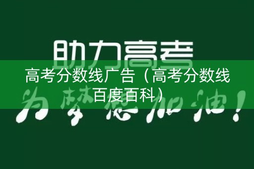 高考分数线广告（高考分数线百度百科）