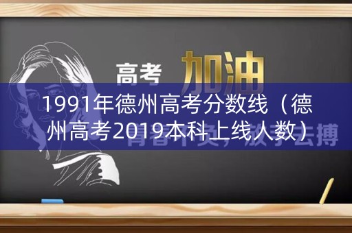 1991年德州高考分数线（德州高考2019本科上线人数）
