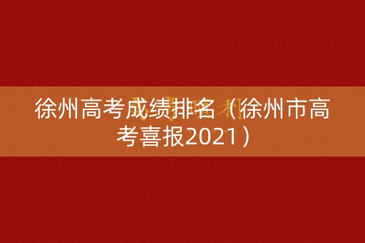 徐州高考成绩排名（徐州市高考喜报2021）