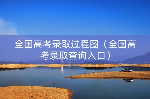 全国高考录取过程图（全国高考录取查询入口）